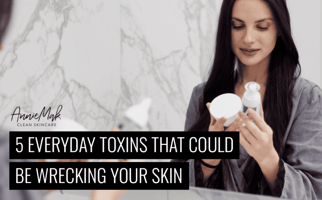 5 Toxins Wrecking Your Skin