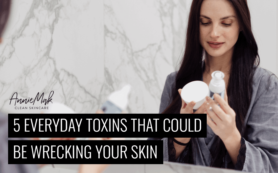 5 Toxins Wrecking Your Skin